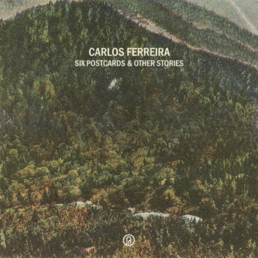 'Six Postcards & Other Stories' by Carlos Ferreira pitp past inside the present label ambient drone art
