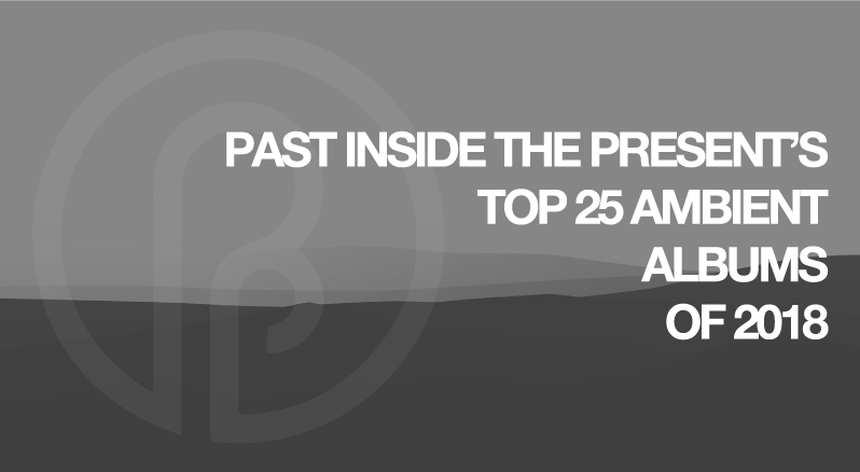 Past Inside the Present - Ambient Music Label and Blog 2019 Best of List